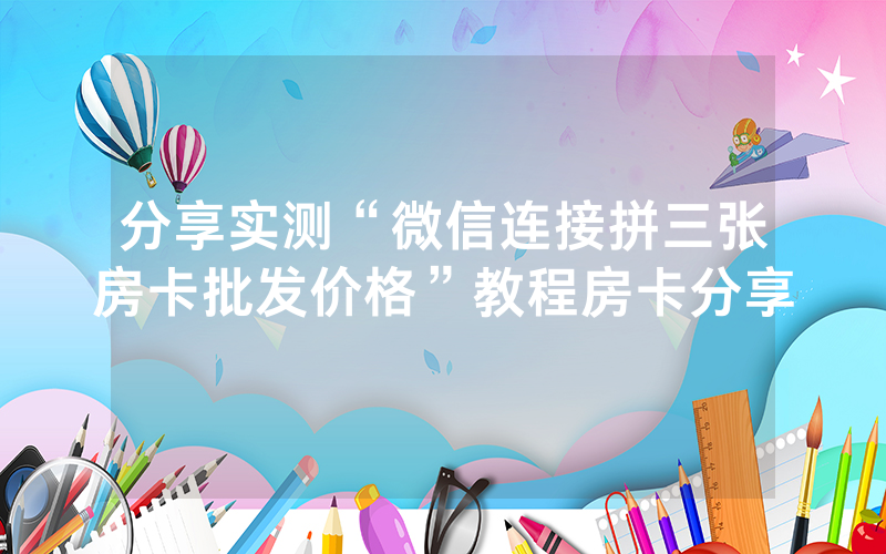 分享实测“微信连接拼三张房卡批发价格”教程房卡分享