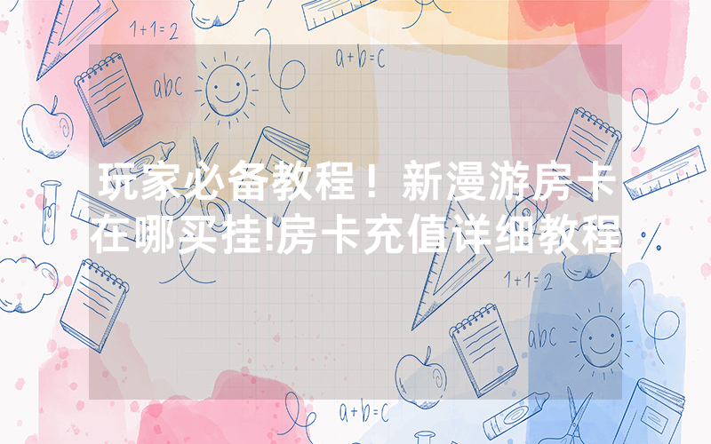 玩家必备教程！新漫游房卡在哪买挂!房卡充值详细教程
