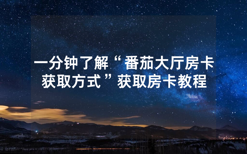 一分钟了解“番茄大厅房卡获取方式”获取房卡教程