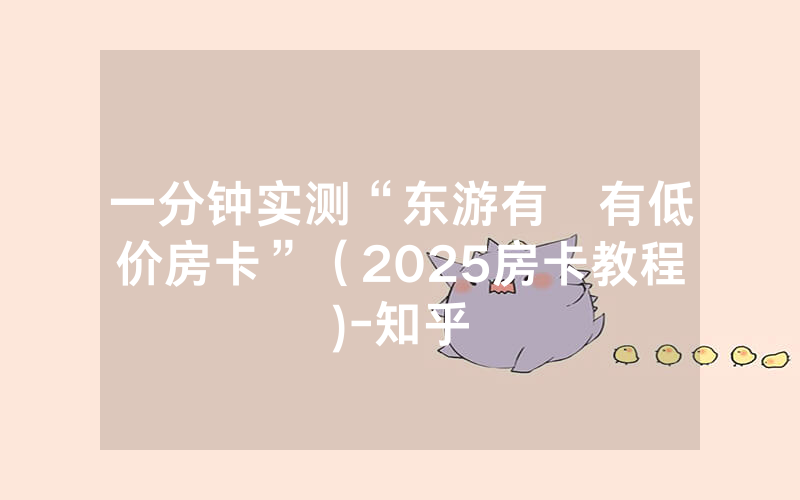 一分钟实测“东游有沒有低价房卡”（2025房卡教程)-知乎