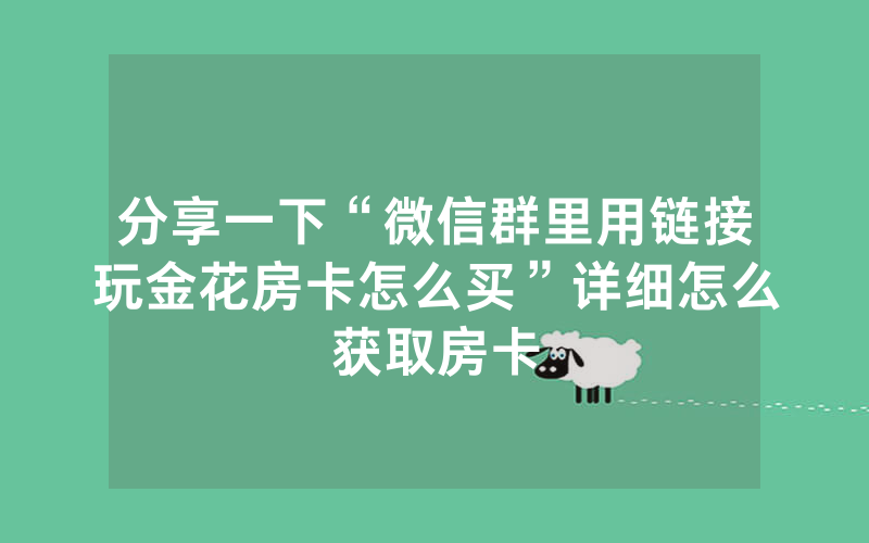 分享一下“微信群里用链接玩金花房卡怎么买”详细怎么获取房卡