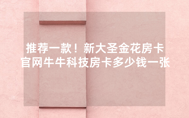 推荐一款！新大圣金花房卡官网牛牛科技房卡多少钱一张