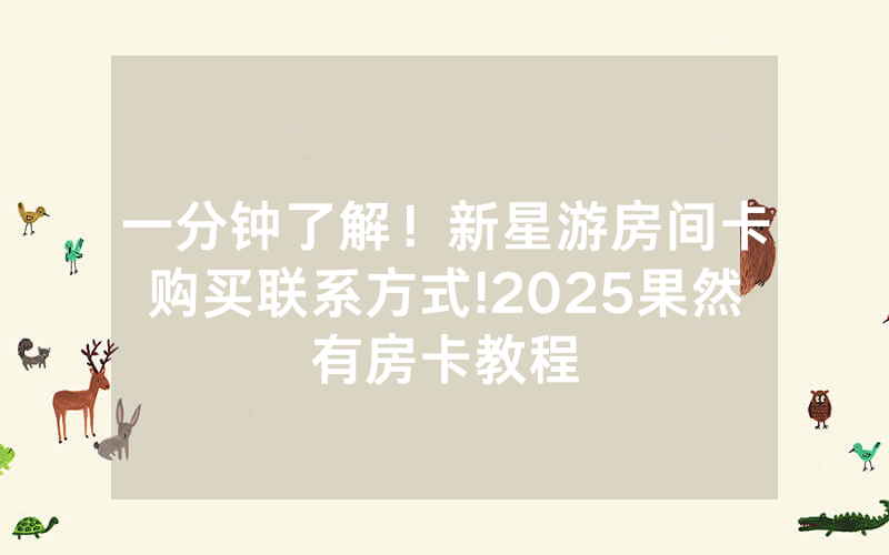 一分钟了解！新星游房间卡购买联系方式!2025果然有房卡教程