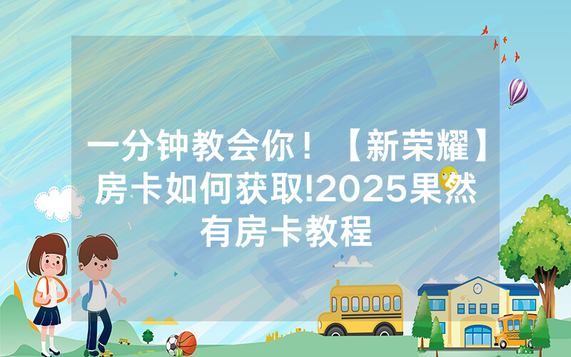 一分钟教会你！【新荣耀】房卡如何获取!2025果然有房卡教程