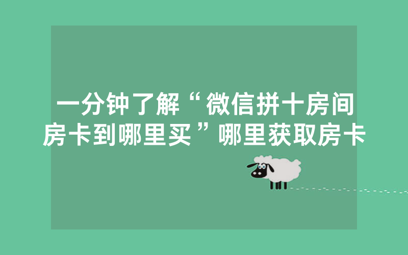 一分钟了解“微信拼十房间房卡到哪里买”哪里获取房卡