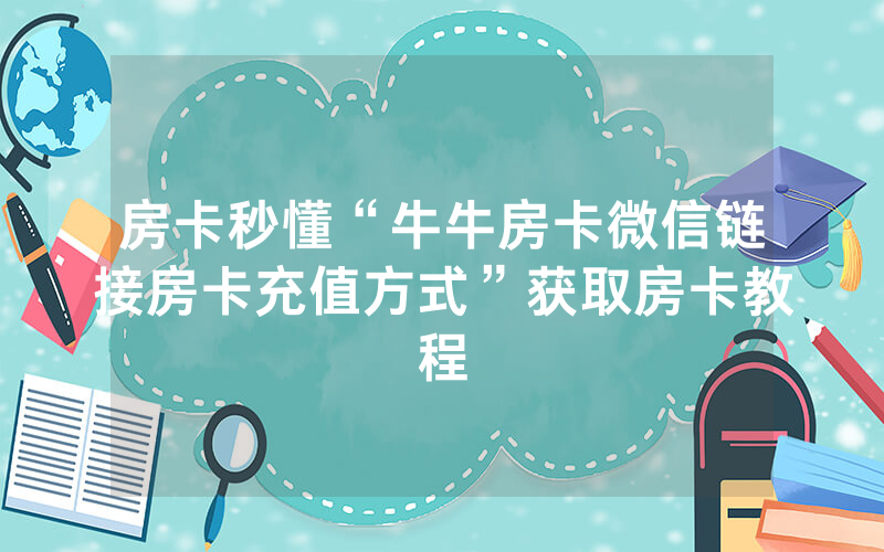 房卡秒懂“牛牛房卡微信链接房卡充值方式”获取房卡教程
