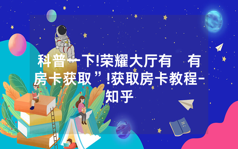 科普一下!荣耀大厅有沒有房卡获取”!获取房卡教程-知乎