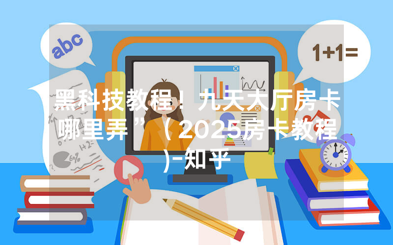 黑科技教程！九天大厅房卡哪里弄”（2025房卡教程)-知乎