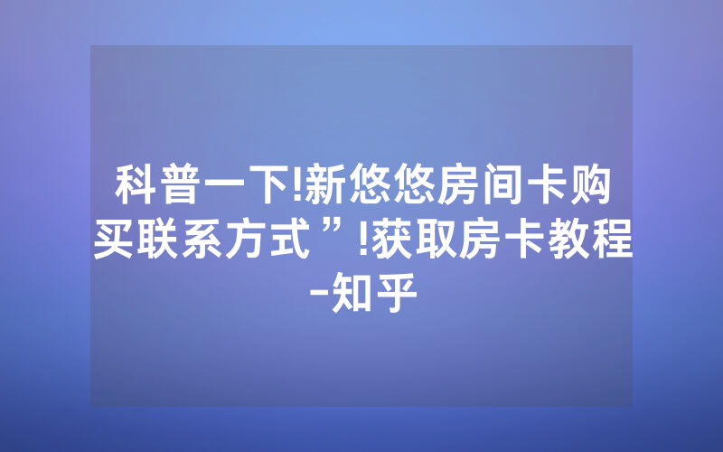 科普一下!新悠悠房间卡购买联系方式”!获取房卡教程-知乎