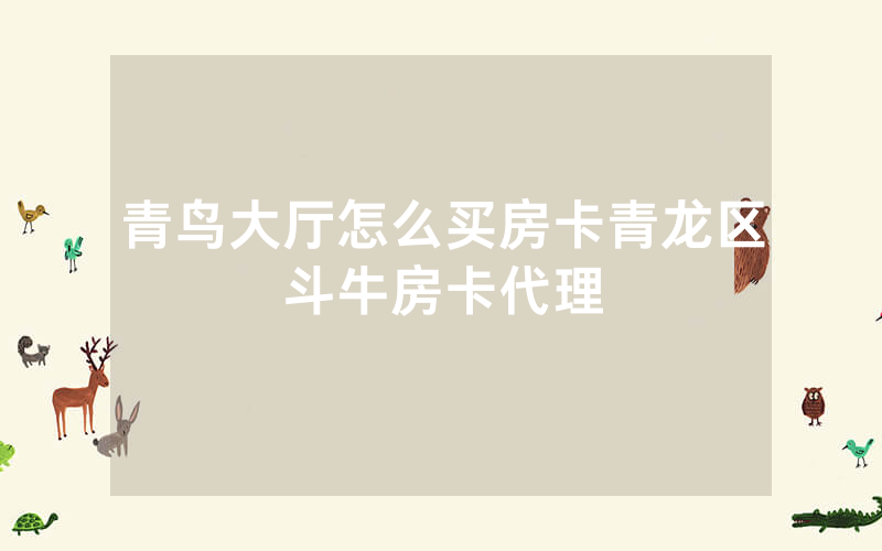 青鸟大厅怎么买房卡青龙区斗牛房卡代理