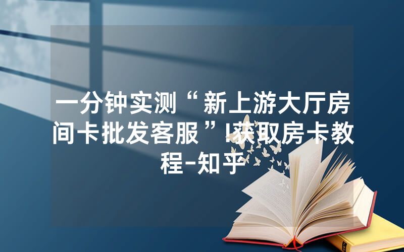 一分钟实测“新上游大厅房间卡批发客服”!获取房卡教程-知乎
