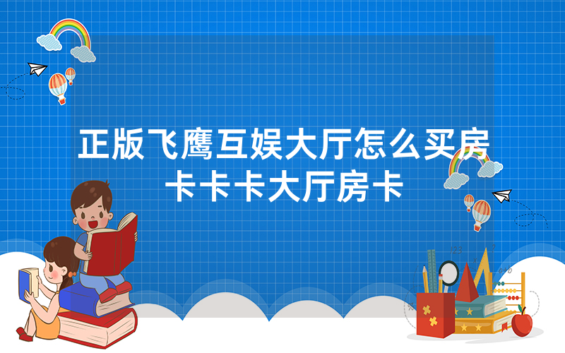 正版飞鹰互娱大厅怎么买房卡卡卡大厅房卡