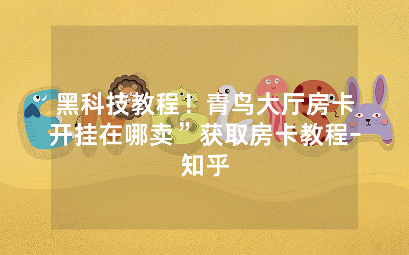 黑科技教程！青鸟大厅房卡开挂在哪卖”获取房卡教程-知乎