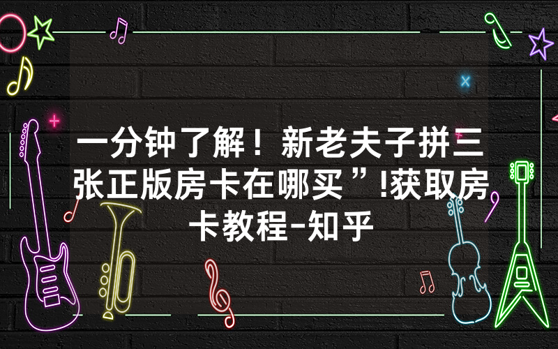一分钟了解！新老夫子拼三张正版房卡在哪买”!获取房卡教程-知乎