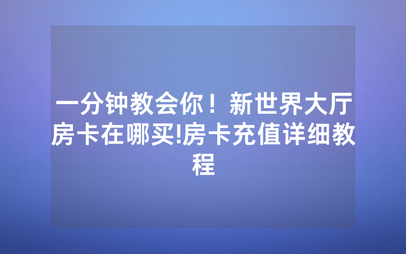 一分钟教会你！新世界大厅房卡在哪买!房卡充值详细教程