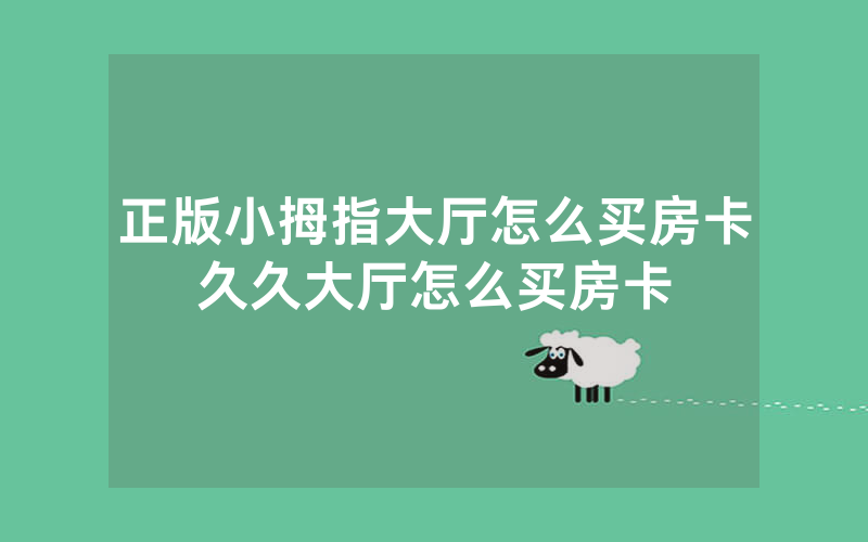 正版小拇指大厅怎么买房卡久久大厅怎么买房卡