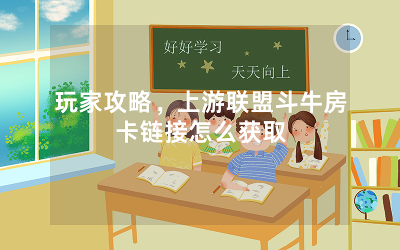 玩家攻略，上游联盟斗牛房卡链接怎么获取