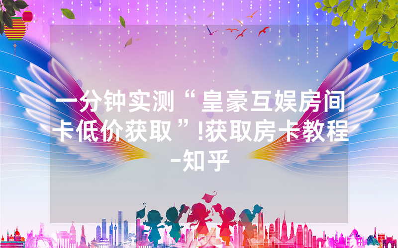 一分钟实测“皇豪互娱房间卡低价获取”!获取房卡教程-知乎