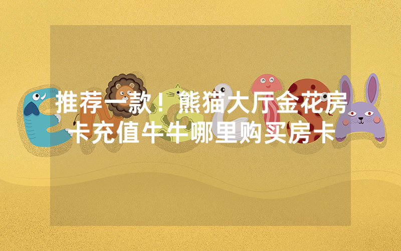 推荐一款！熊猫大厅金花房卡充值牛牛哪里购买房卡