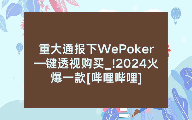 重大通报下WePoker—键透视购买_!2024火爆一款[哔哩哔哩]