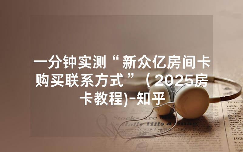 一分钟实测“新众亿房间卡购买联系方式”（2025房卡教程)-知乎