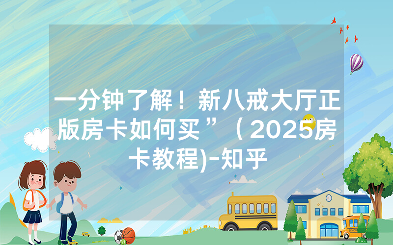 一分钟了解！新八戒大厅正版房卡如何买”（2025房卡教程)-知乎