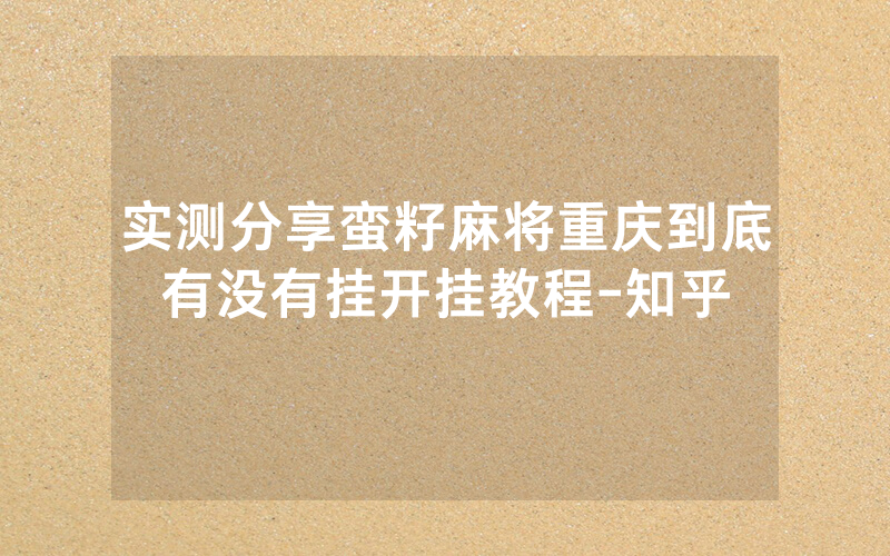 实测分享蛮籽麻将重庆到底有没有挂开挂教程-知乎