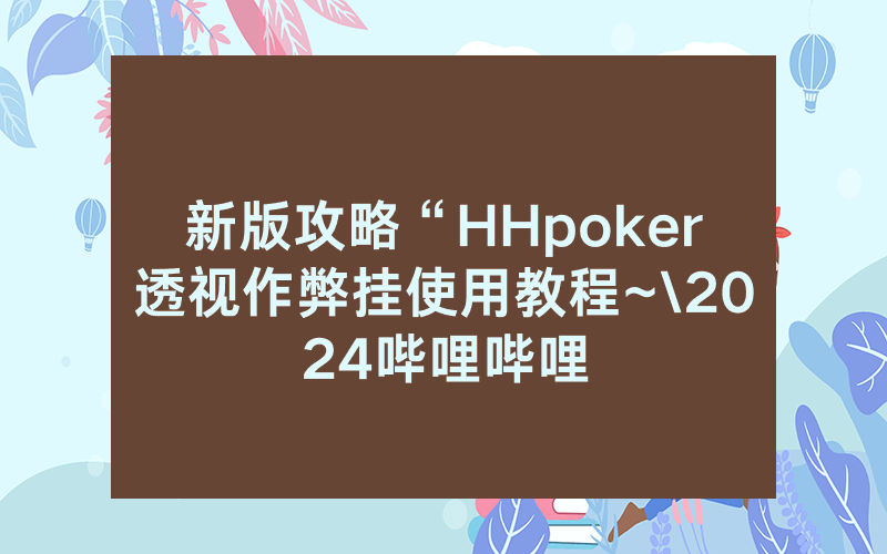 新版攻略“HHpoker透视作弊挂使用教程~\2024哔哩哔哩