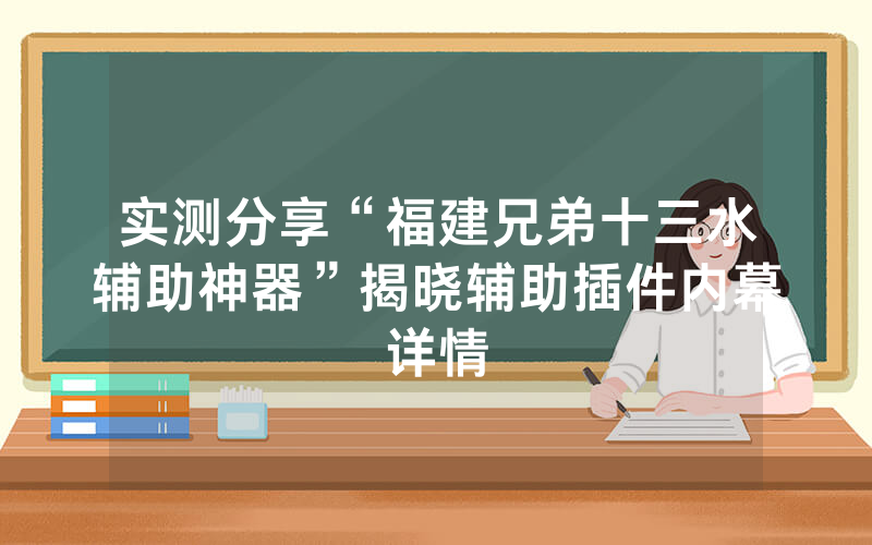 实测分享“福建兄弟十三水辅助神器”揭晓辅助插件内幕详情
