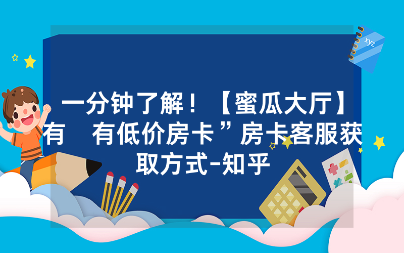 一分钟了解！【蜜瓜大厅】有沒有低价房卡”房卡客服获取方式-知乎
