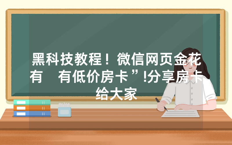 黑科技教程！微信网页金花有沒有低价房卡”!分享房卡给大家