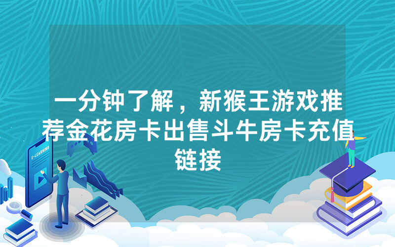 一分钟了解，新猴王游戏推荐金花房卡出售斗牛房卡充值链接