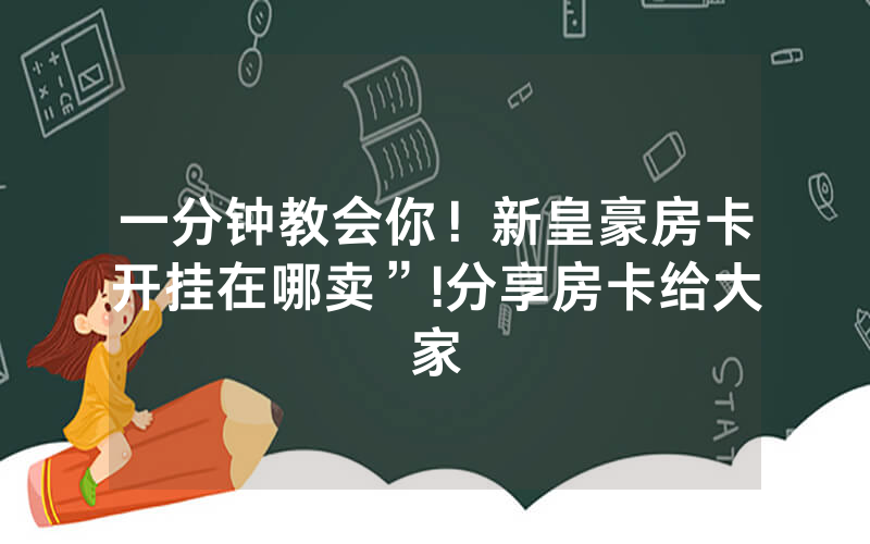 一分钟教会你！新皇豪房卡开挂在哪卖”!分享房卡给大家