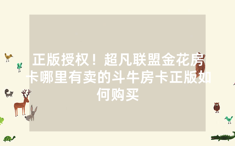 正版授权！超凡联盟金花房卡哪里有卖的斗牛房卡正版如何购买