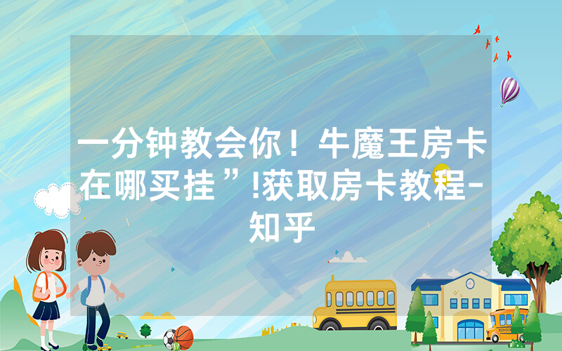 一分钟教会你！牛魔王房卡在哪买挂”!获取房卡教程-知乎