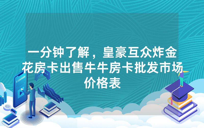 一分钟了解，皇豪互众炸金花房卡出售牛牛房卡批发市场价格表