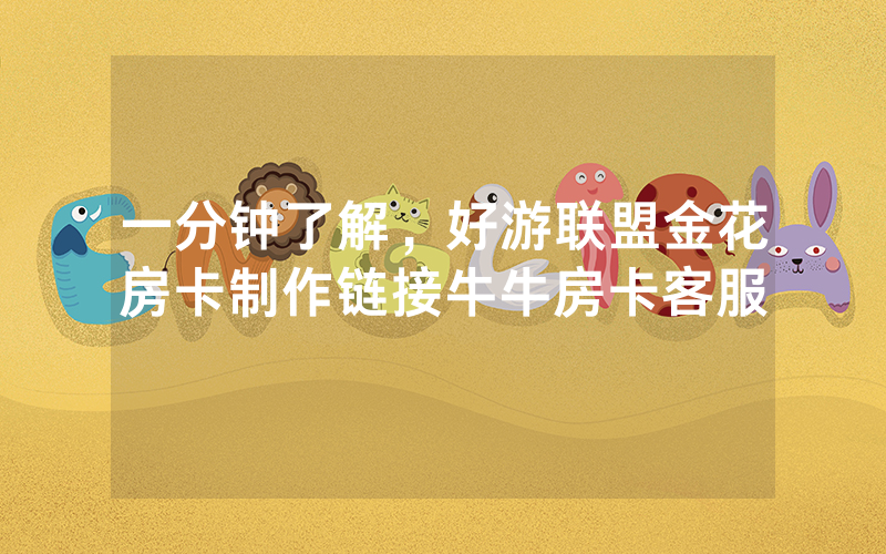 一分钟了解，好游联盟金花房卡制作链接牛牛房卡客服