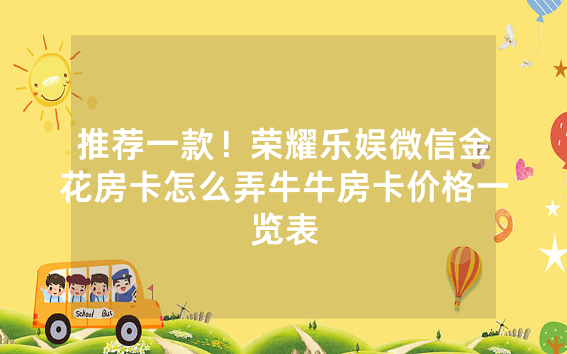推荐一款!荣耀乐娱微信金花房卡怎么弄牛牛房卡价格一览表
