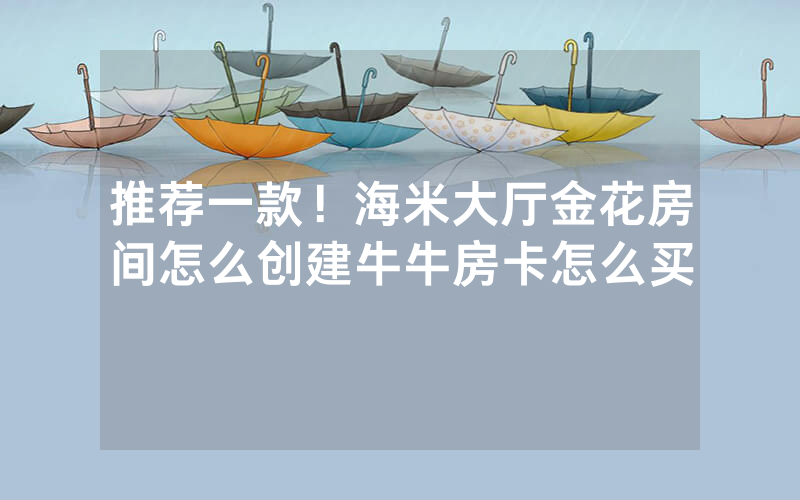 推荐一款！海米大厅金花房间怎么创建牛牛房卡怎么买