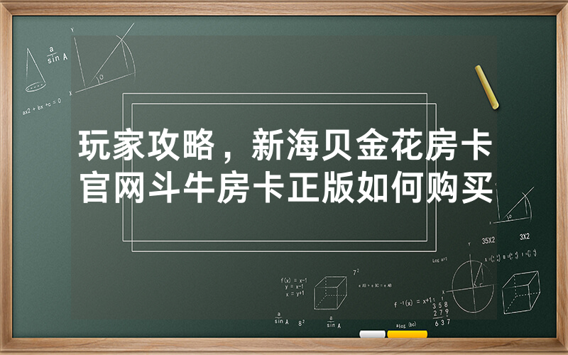 玩家攻略，新海贝金花房卡官网斗牛房卡正版如何购买