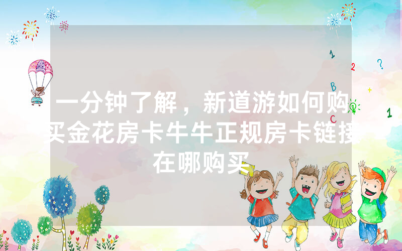 一分钟了解，新道游如何购买金花房卡牛牛正规房卡链接在哪购买