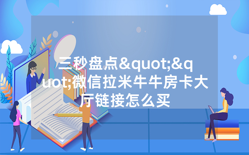 三秒盘点""微信拉米牛牛房卡大厅链接怎么买