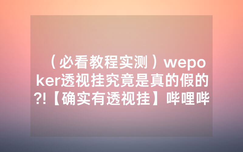 （必看教程实测）wepoker透视挂究竟是真的假的?!【确实有透视挂】哔哩哔哩