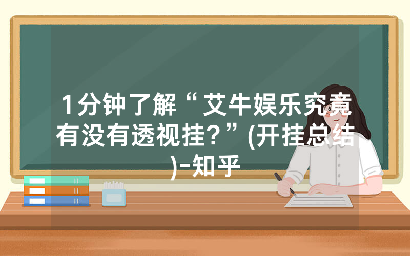 1分钟了解“艾牛娱乐究竟有没有透视挂?”(开挂总结)-知乎