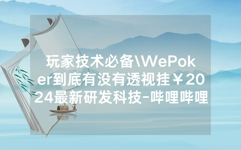 玩家技术必备\WePoker到底有没有透视挂￥2024最新研发科技-哔哩哔哩