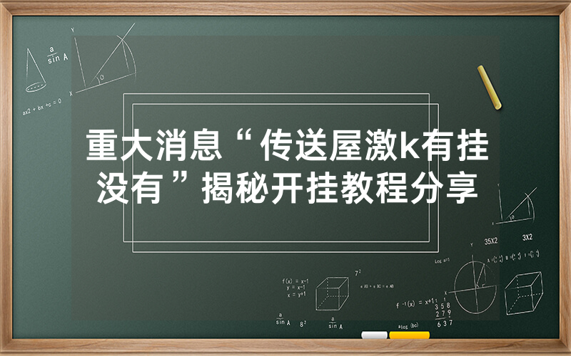重大消息“传送屋激k有挂没有”揭秘开挂教程分享