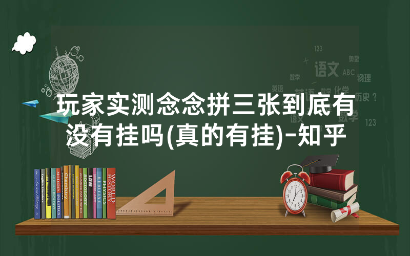 玩家实测念念拼三张到底有没有挂吗(真的有挂)-知乎
