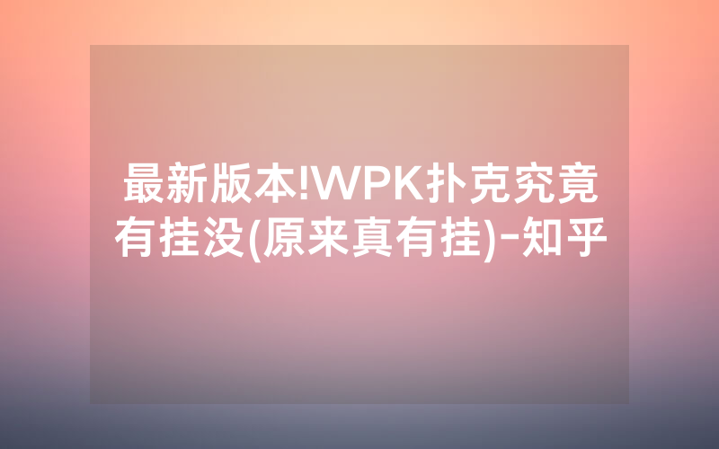 最新版本!WPK扑克究竟有挂没(原来真有挂)-知乎