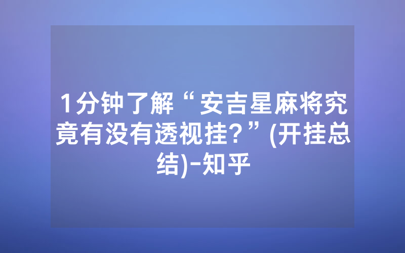1分钟了解“安吉星麻将究竟有没有透视挂?”(开挂总结)-知乎