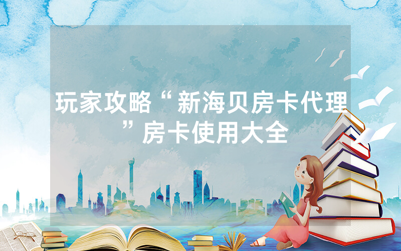 玩家攻略“新海贝房卡代理”房卡使用大全